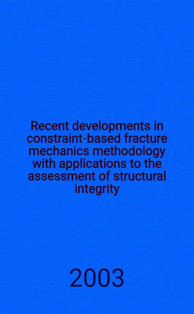 Recent developments in constraint-based fracture mechanics methodology with applications to the assessment of structural integrity