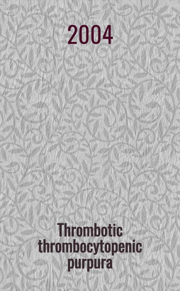 Thrombotic thrombocytopenic purpura : Advances in pathophysiology, diagnosis, a. treatment = Тромботическая тромбоцитопеническая пурпура:новое в патофизиологии, диагностике и лечении