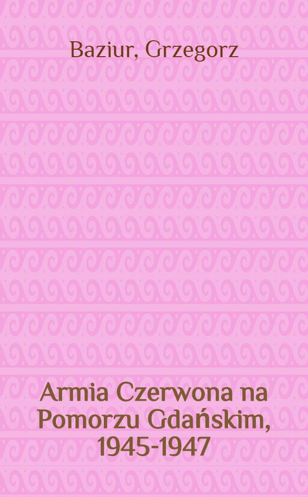 Armia Czerwona na Pomorzu Gdańskim, 1945-1947 = Красная армия на Гданьском взморье