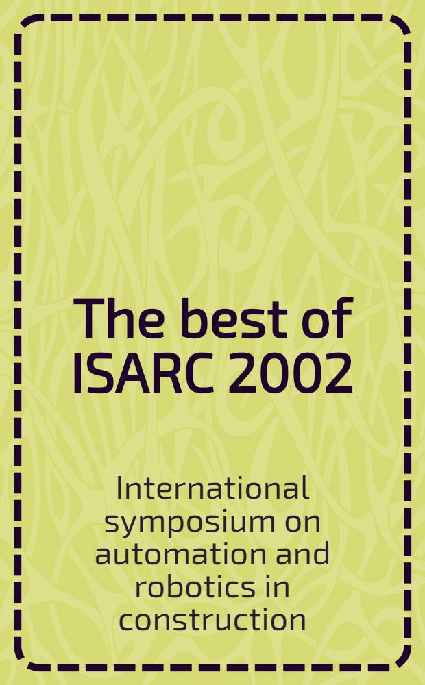 The best of ISARC 2002 : The best papers presented at the 19th Intern. symp. on automation a. robotics in construction, held at the Nat. inst. of standards a. technology in Gaithersburg, in Sept. of 2002