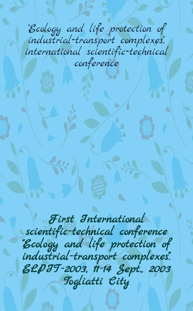 First International scientific-technical conference "Ecology and life protection of industrial-transport complexes". ELPIT-2003, 11-14 Sept., 2003 Togliatti City, Russia : Proceedings