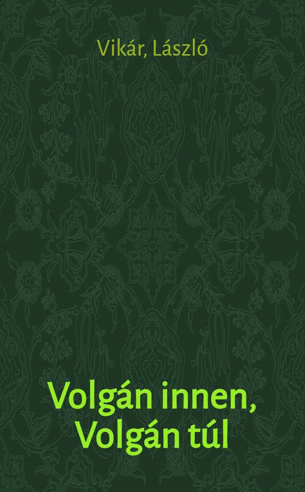 Volgán innen, Volgán túl : Naplójegyzetek a magyar őshaza vidékéről = До Волги, за Волглй - Заметки о древних поселениях венгров