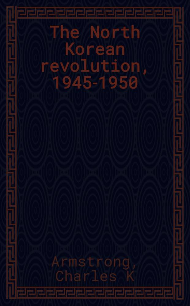 The North Korean revolution, 1945-1950 = Корейская революция, 1945-1950