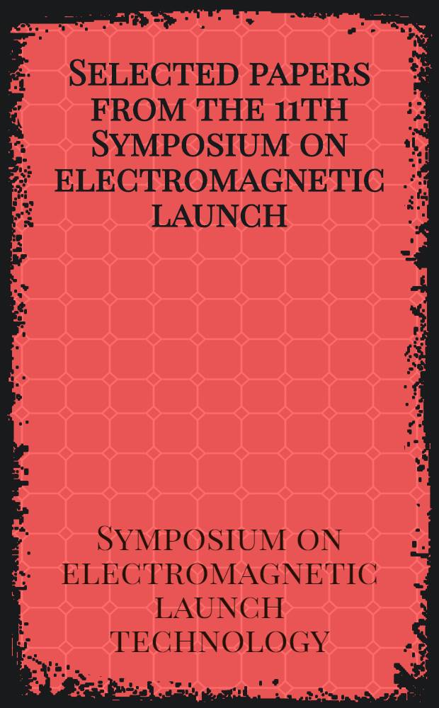 Selected papers from the 11th Symposium on electromagnetic launch (EML) technology : Saint-Louis, France, May 14-17, 2002 = 11-й симпозиум по электромагнитным ускорениям тел