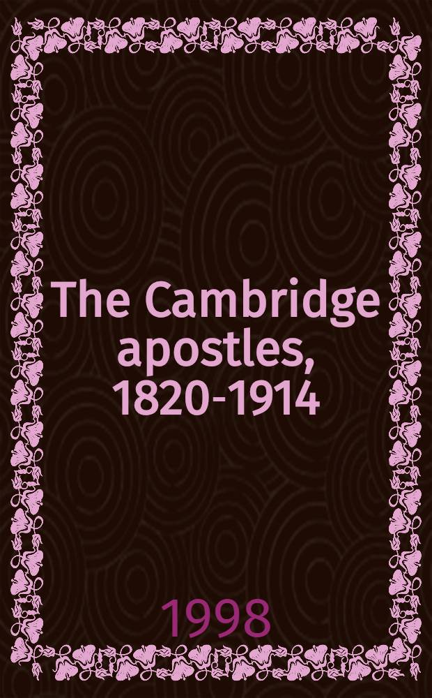 The Cambridge apostles, 1820-1914 : Liberalism, imagination, a. friendship in British intellectual a. professional life = "Кэмбриджские апостолы"(общество), 1820-1914: либерализм, воображение и дружба в британской интеллектуальной и профессиональной жизни