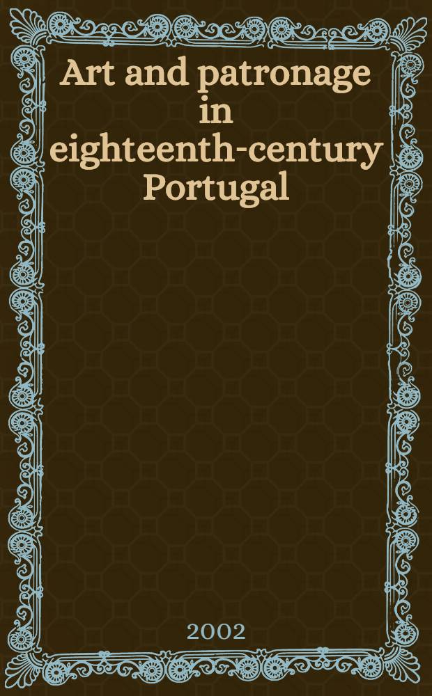 Art and patronage in eighteenth-century Portugal = Искусство и патронаж Португалии 17 века.