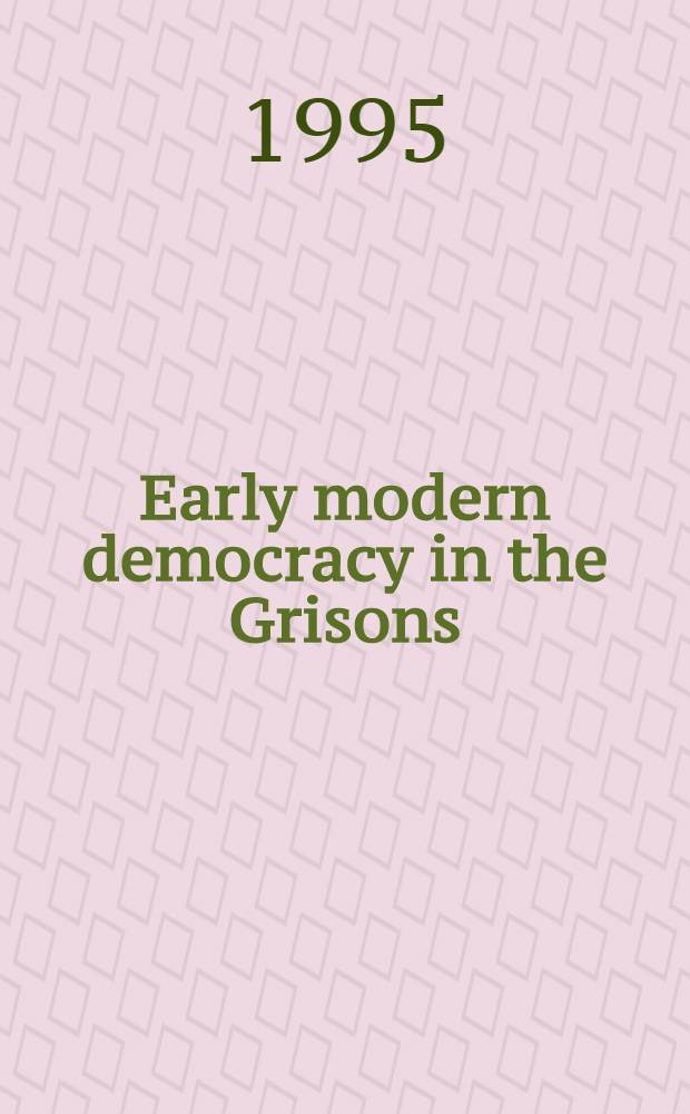 Early modern democracy in the Grisons : Social order a. polit. lang. in a Swiss mountain canton, 1470-1620 = Ранняя демократия в Гризонах: социальная структура и политический язык в Швейцарском кантоне, 1470-1620
