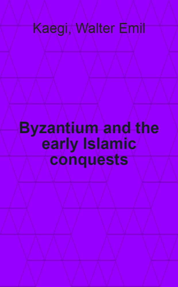 Byzantium and the early Islamic conquests = Византия и ранние исламские захваты