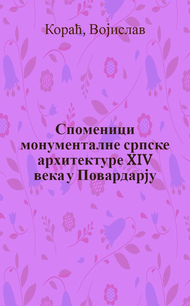 Споменици монументалне српске архитектуре XIV века у Повардарjу = Les monuments de l'architecture serbe du XIVe siècle dans la région de Povardarje