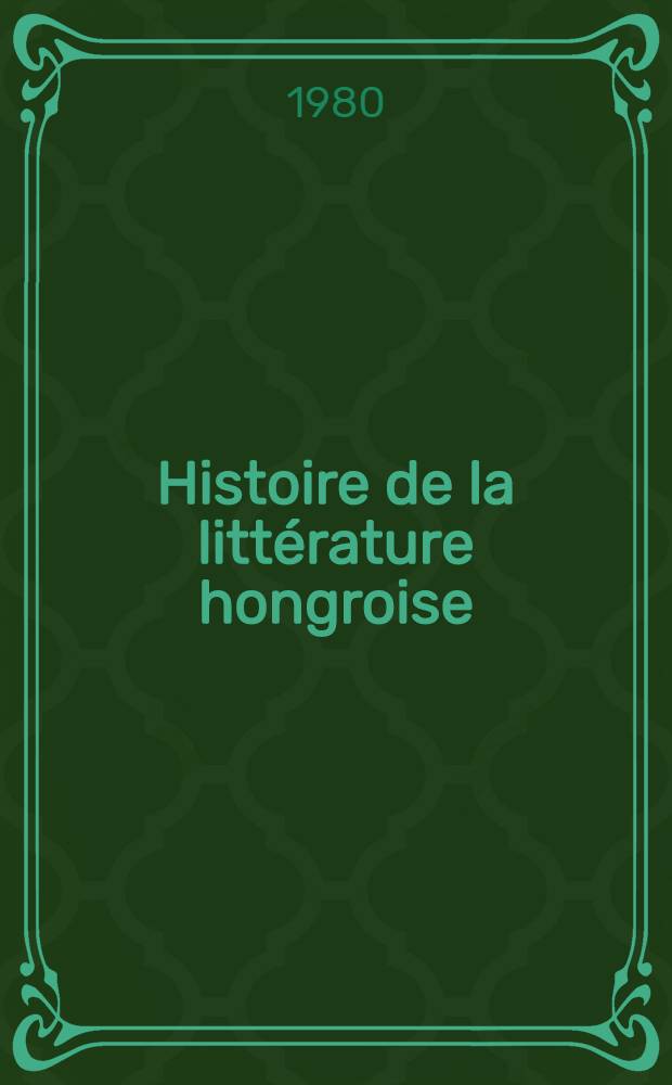 Histoire de la littérature hongroise : Des origines à nos jours = История венгерской литературы от истоков до наших дней