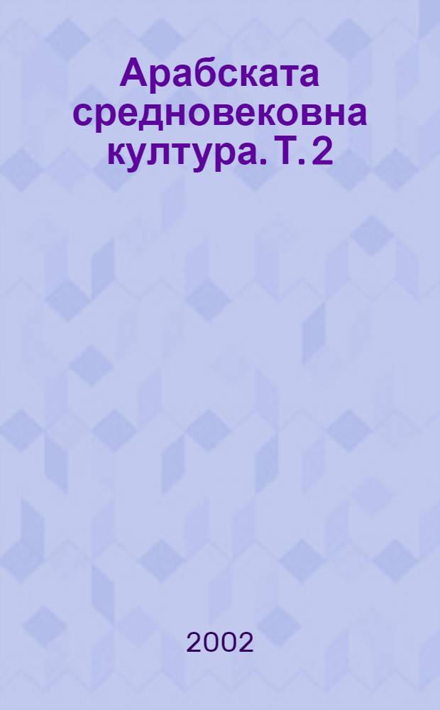 Арабската средновековна култура. Т. 2 : Любов, вино, мъдрост