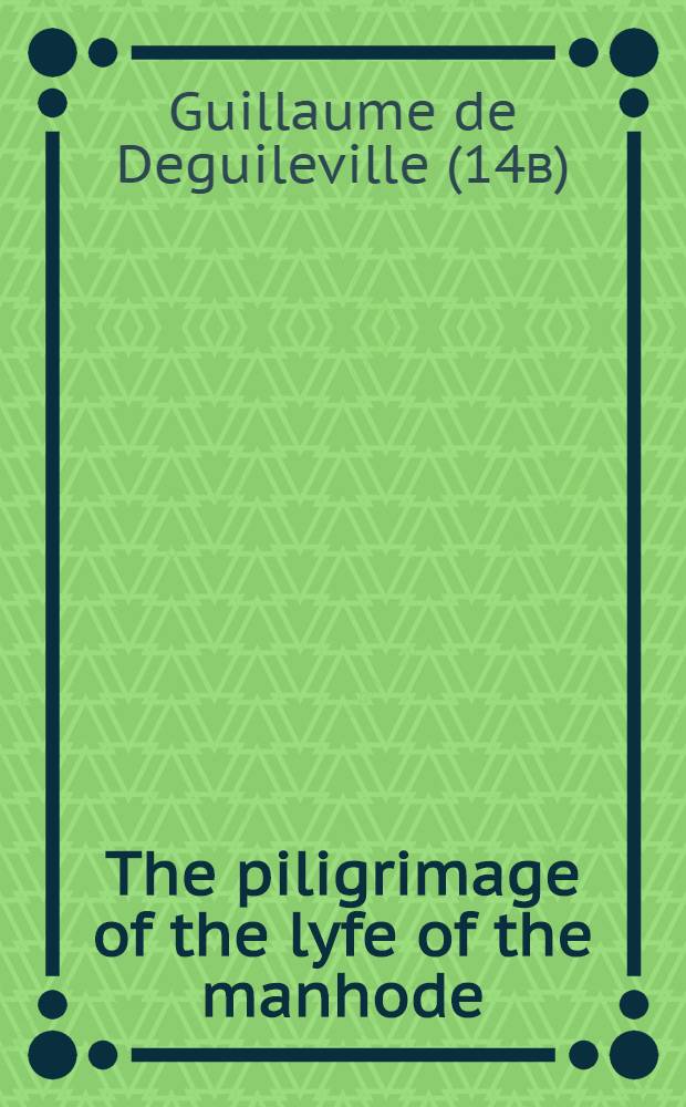 The piligrimage of the lyfe of the manhode : Transl. anonymously into prose from the first rec. of Guillaume de Deguileville' poem Le pèlerinage de la vie humaine = Гильом де Дегильвилль."Странствование по человеческой жизни"
