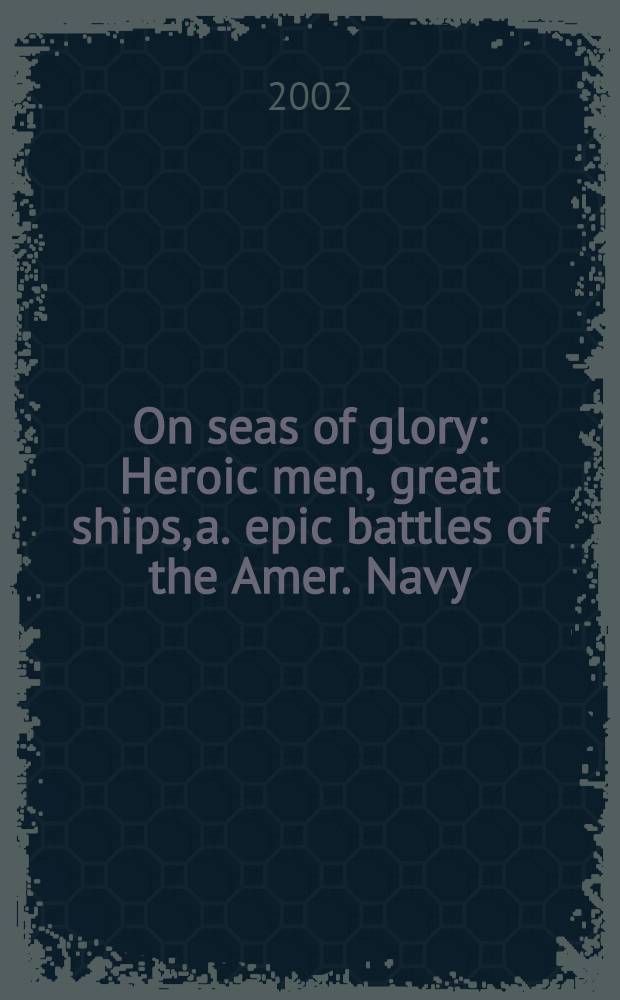 On seas of glory : Heroic men, great ships, a. epic battles of the Amer. Navy = Моря славы