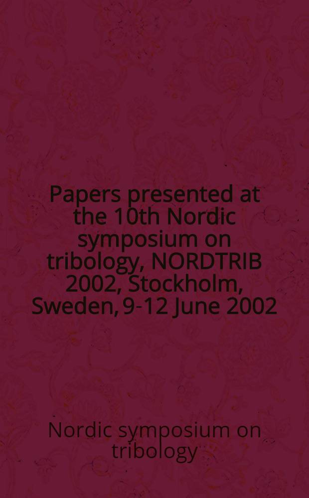 Papers presented at the 10th Nordic symposium on tribology, NORDTRIB 2002, Stockholm, Sweden, 9-12 June 2002