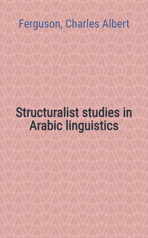 Structuralist studies in Arabic linguistics : Charles A. Ferguson' papers,1954-1994 = Стуктуралистские исследования в арабской лингвистике