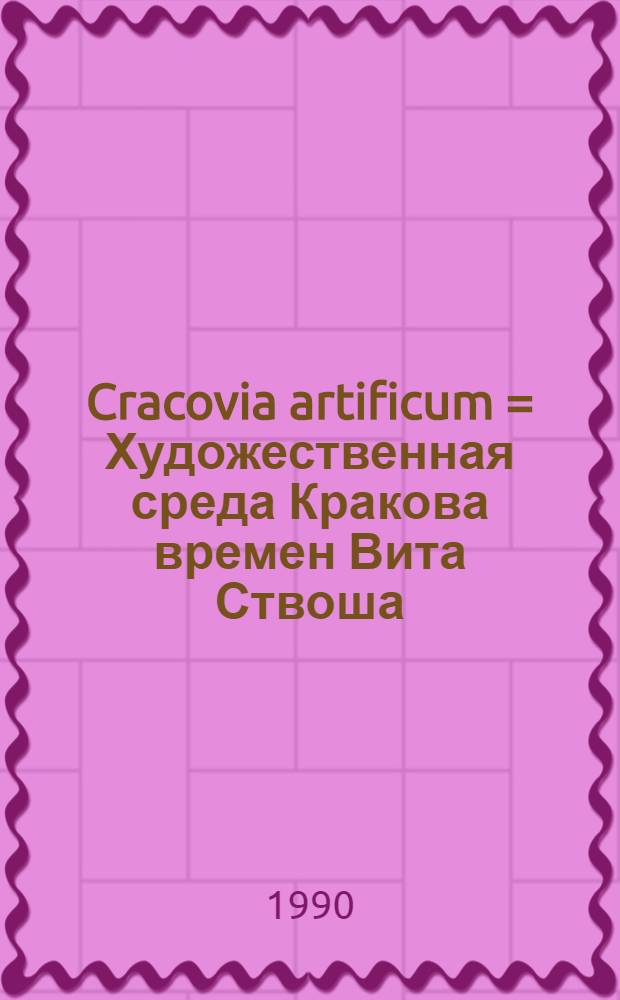 Cracovia artificum = Художественная среда Кракова времен Вита Ствоша(15 в.)