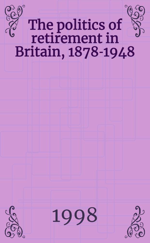 The politics of retirement in Britain, 1878-1948 = Политика отставки в Великобритании 1878 - 1948 гг.