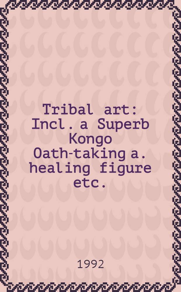 Tribal art : Incl. a Superb Kongo Oath-taking a. healing figure etc. : Auction, Nov. 24, 1992, New York : A catalogue = Искусство племен.