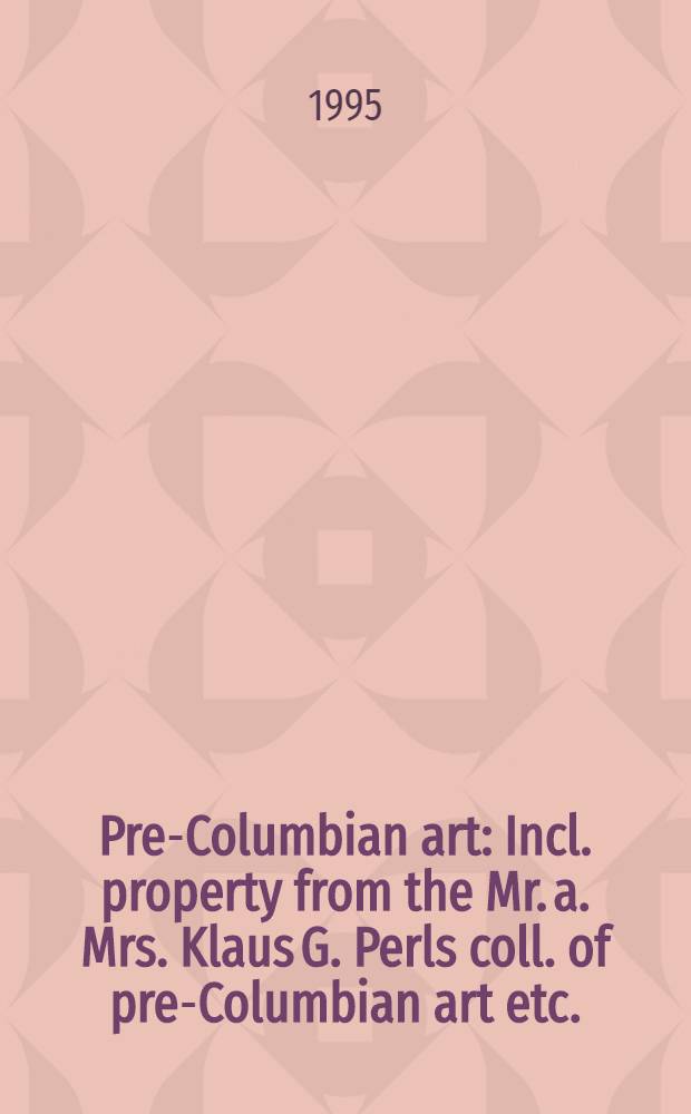 Pre-Columbian art : Incl. property from the Mr. a. Mrs. Klaus G. Perls coll. of pre-Columbian art etc. : Auction, May 16, 1995, New York = Доколумбийское искусство на аукционе "Сотби"