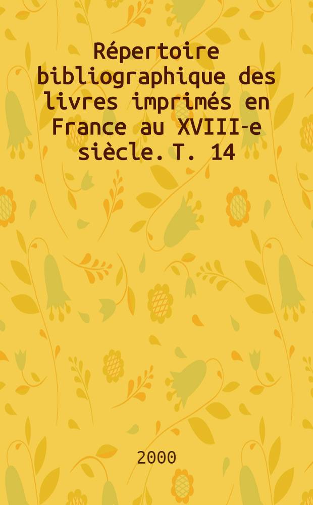 R&eacute;pertoire bibliographique des livres imprim&eacute;s en France au XVIII-e si&egrave;cle. T. 14 : Artois, Flandre, Picardie