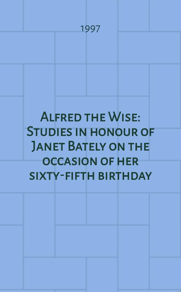 Alfred the Wise : Studies in honour of Janet Bately on the occasion of her sixty-fifth birthday = Альфред Великий