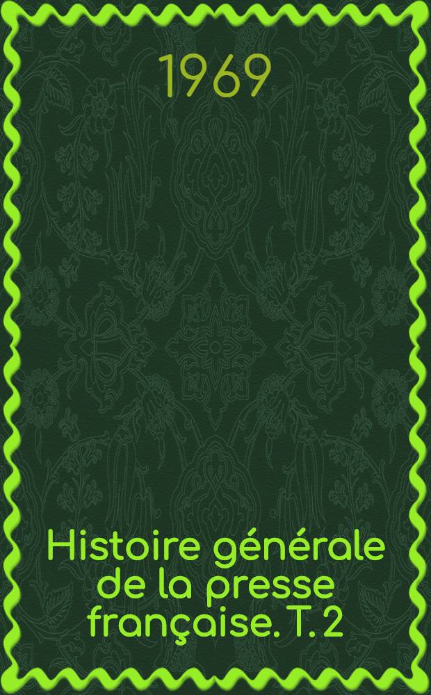 Histoire générale de la presse française. T. 2 : De 1815 à 1871