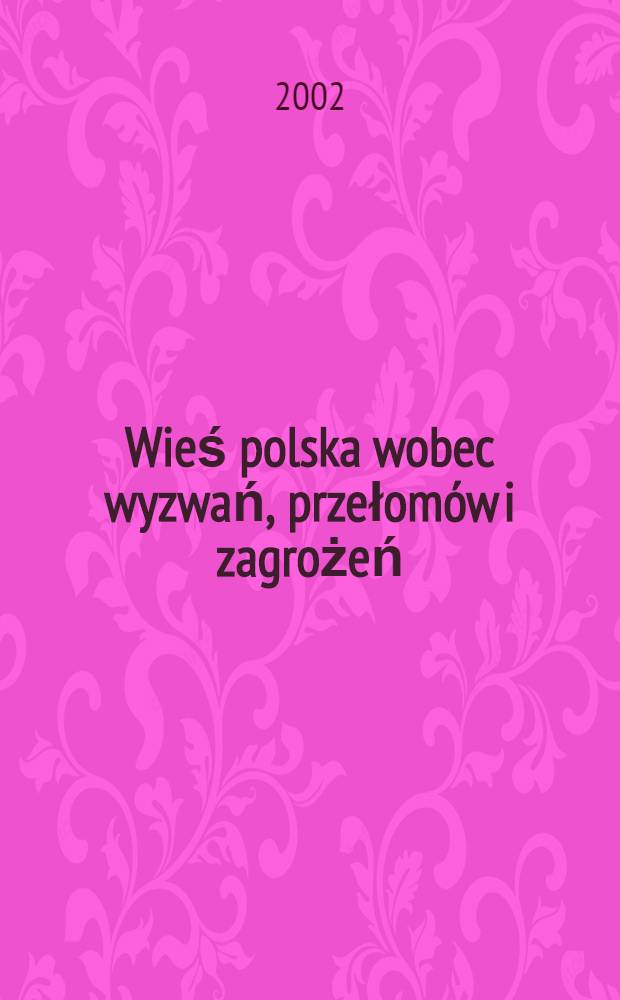 Wieś polska wobec wyzwań, przełomów i zagrożeń (XIX i XX w.) : Materiały z konf. nauk., Kielce, 21 list. 2001 r. T. 1