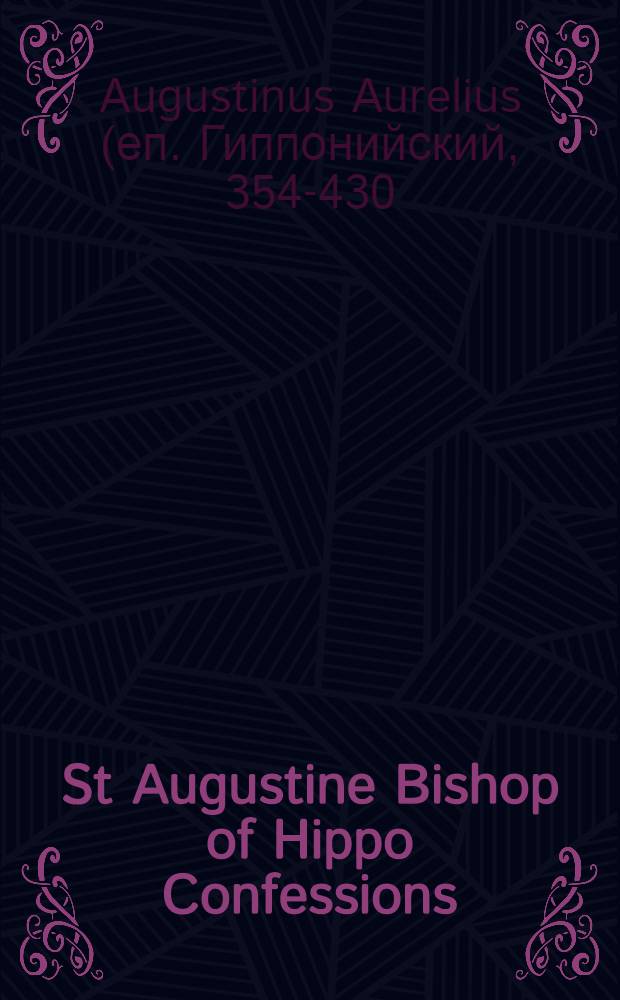St Augustine Bishop of Hippo Confessions : Based on a transl. by J.G. Pilkington = Исповедь святого Августина, епископа гиппонийского