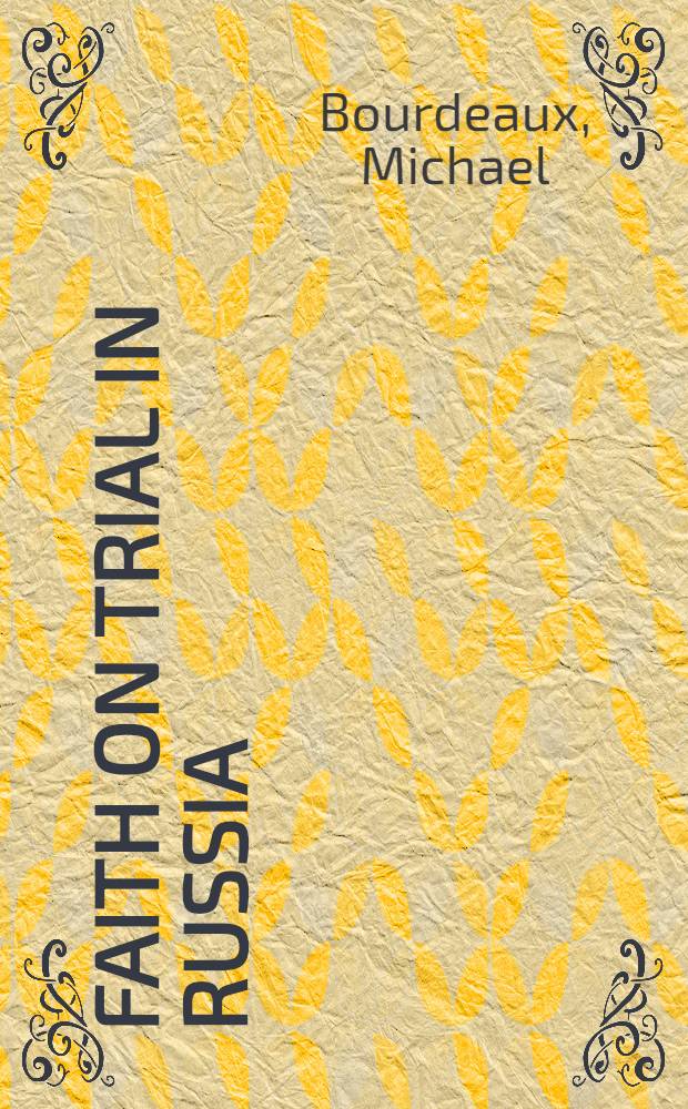 Faith on trial in Russia = Испытание веры в России: Героическая история о смелых протестантах, боровшихся за религиозную свободу в Советском Союзе