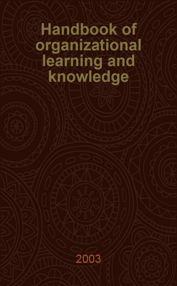 Handbook of organizational learning and knowledge = Справочник по организации изучения и получения знаний.