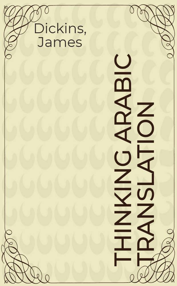 Thinking Arabic translation : A course in transl. method : Arab. to Engl = Размышления о переводе с арабского