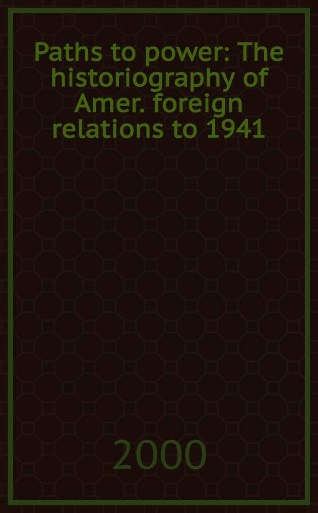 Paths to power : The historiography of Amer. foreign relations to 1941 = Дороги к власти: историография Американских внешнеполитических взаимоотношений к 1941 г.