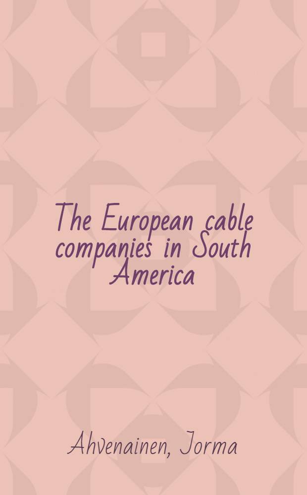 The European cable companies in South America : Before the First World War = Европейские кабельные компании в Южной Америке до первой Мировой Войны