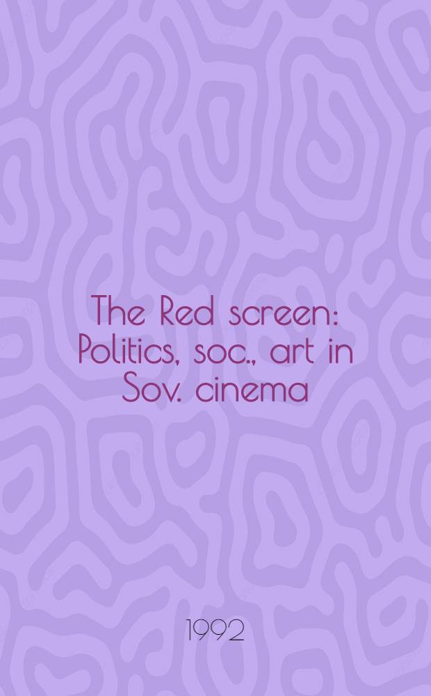 The Red screen : Politics, soc., art in Sov. cinema : Based on the papers of the Conf. on Sov. cinema, held at the Kennan inst. for adv. Russ. studies of the Woodrow Wilson center in Sept. 1986 = Красное кино: политика, общество, искусство в советском кино