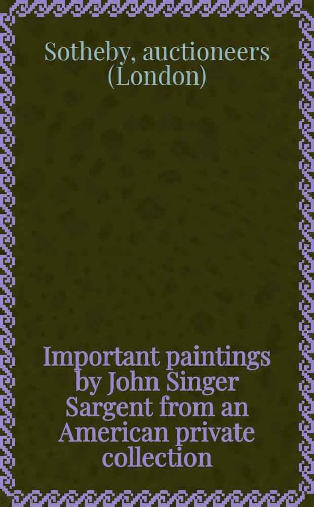 Important paintings by John Singer Sargent from an American private collection : Auction, Dec. 3, 1997, New York : A catalogue = Живопись Джона Зингера Сарджента из американских частных коллекций на аукционе "Сотби"