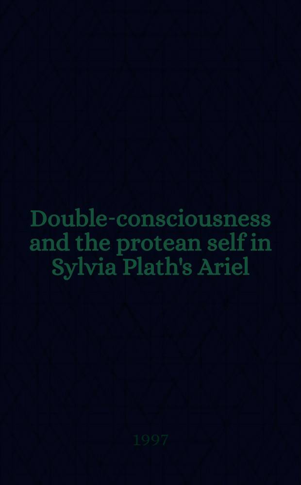 Double-consciousness and the protean self in Sylvia Plath's Ariel = Двойное сознание и многоликое "Я" в произведении Сильвии Плэс