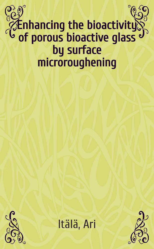 Enhancing the bioactivity of porous bioactive glass by surface microroughening : Diss. = Увеличение биоактивности порозного биоактивного стекла с микрошероховатой поверхностью.