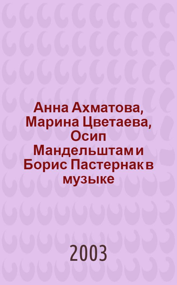 Анна Ахматова, Марина Цветаева, Осип Мандельштам и Борис Пастернак в музыке : Нотография