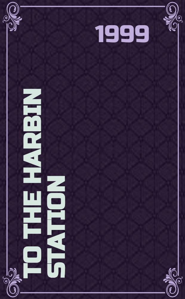To the Harbin Station : The liberal alternative in Russ. Manchuria, 1898-1914 = На станцию Харбин: Либеоальная альтернатива в ресской Манчжурии, 1898 - 1914