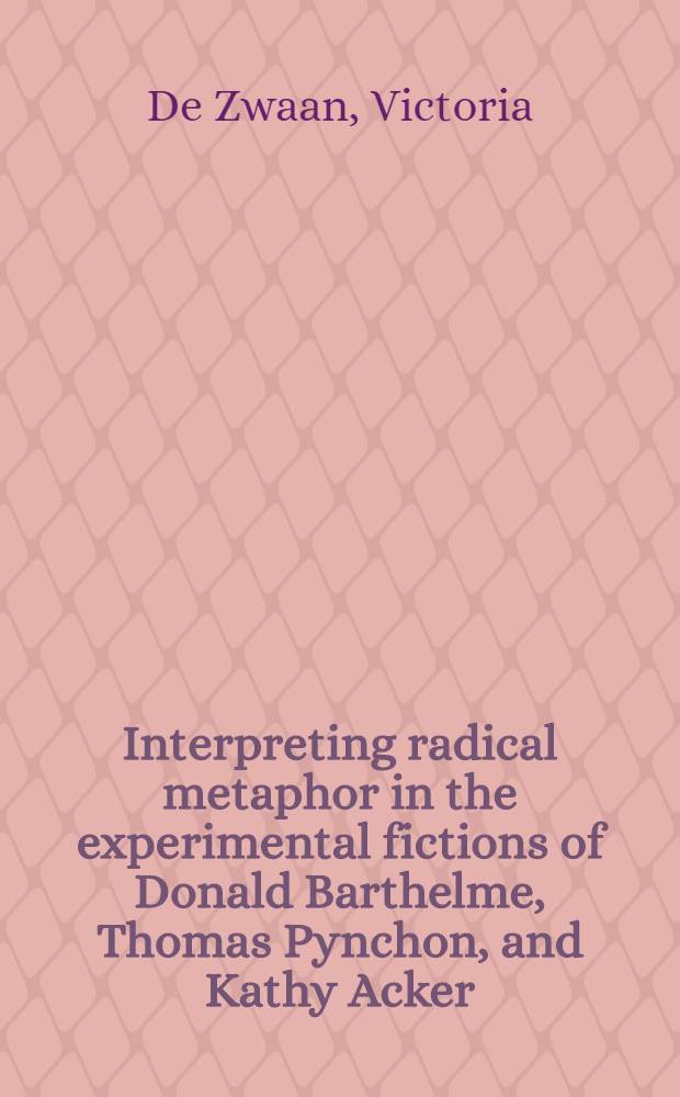 Interpreting radical metaphor in the experimental fictions of Donald Barthelme, Thomas Pynchon, and Kathy Acker = Интерпретация радикальной метафоры в экспериментальной прозе современных американских писателей (Д.Бартельми,Т.Пинчона и К. Аскер)