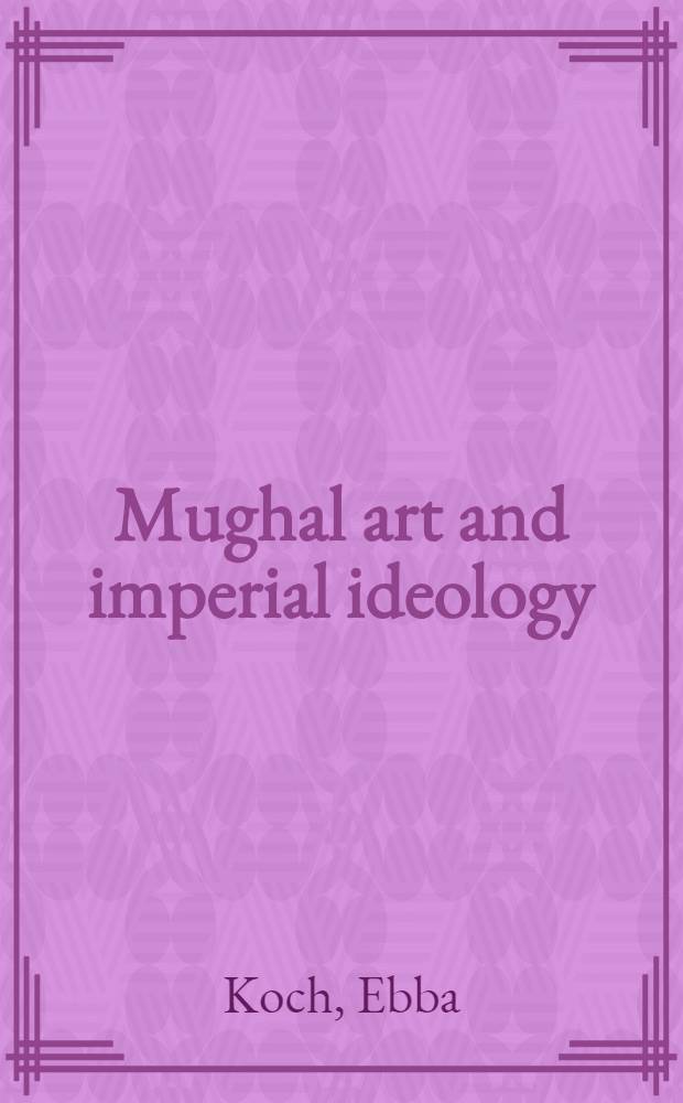 Mughal art and imperial ideology : Coll. essays = Могольское искусство и имперская идеология