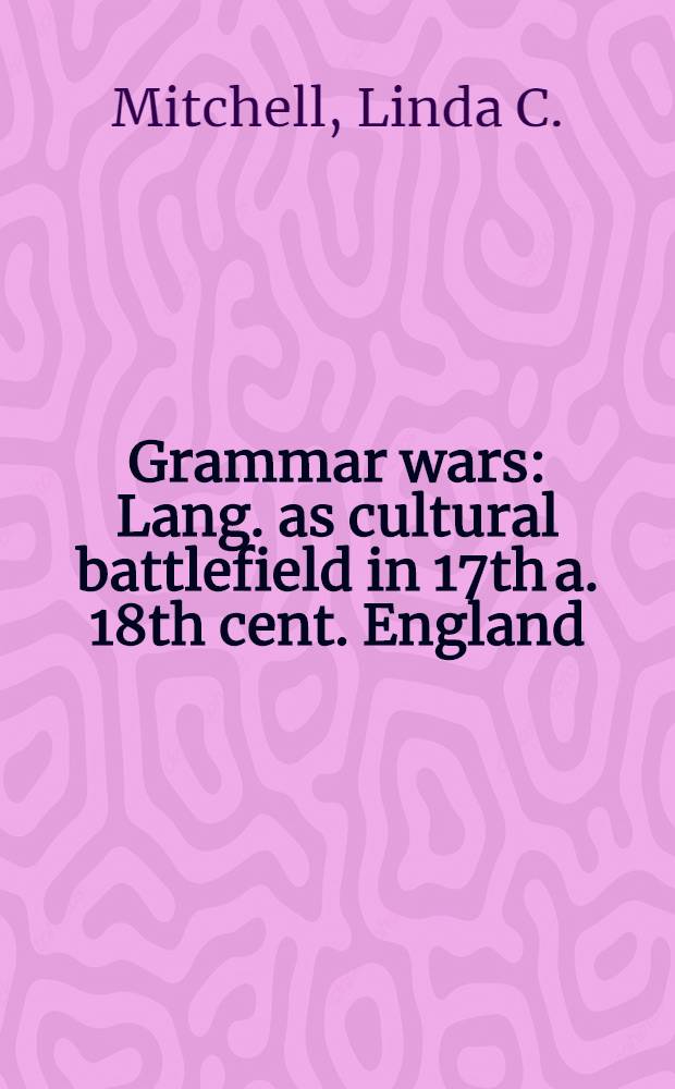 Grammar wars : Lang. as cultural battlefield in 17th a. 18th cent. England = Грамматические баталии