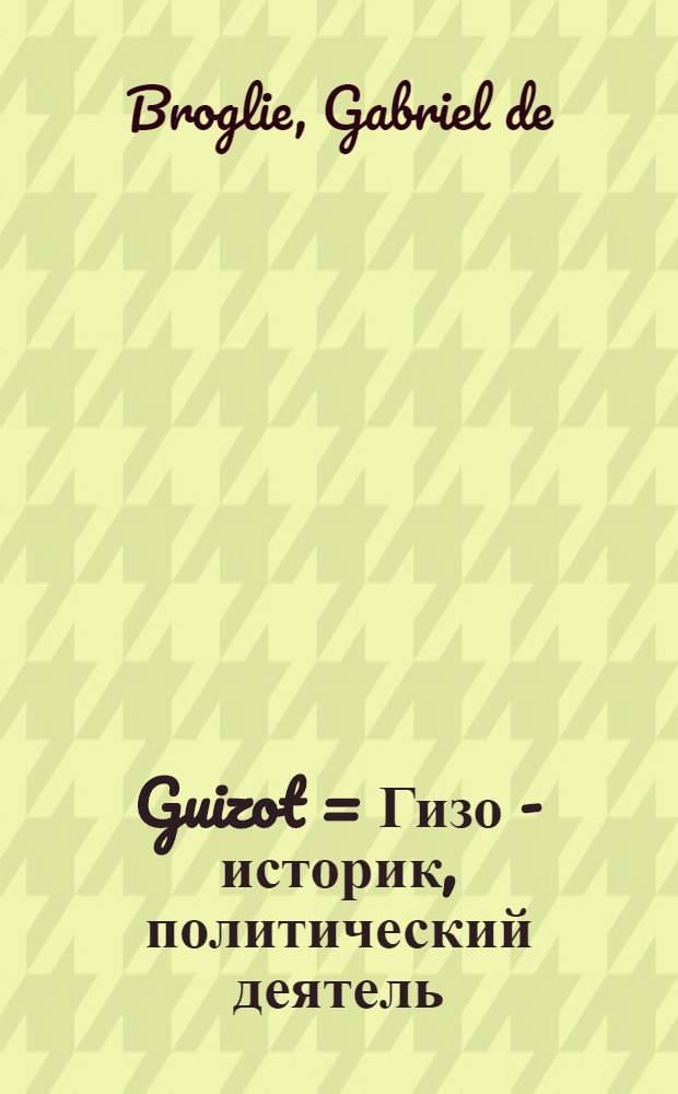 Guizot = Гизо - историк, политический деятель