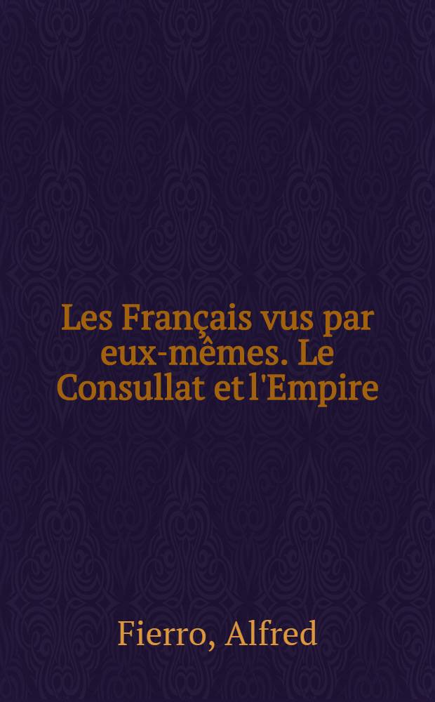 Les Français vus par eux-mêmes. Le Consullat et l'Empire : Anthologie des mémorialistes du Consulat et de l'Empire = Консульство и Империя: антология французских мемуаров