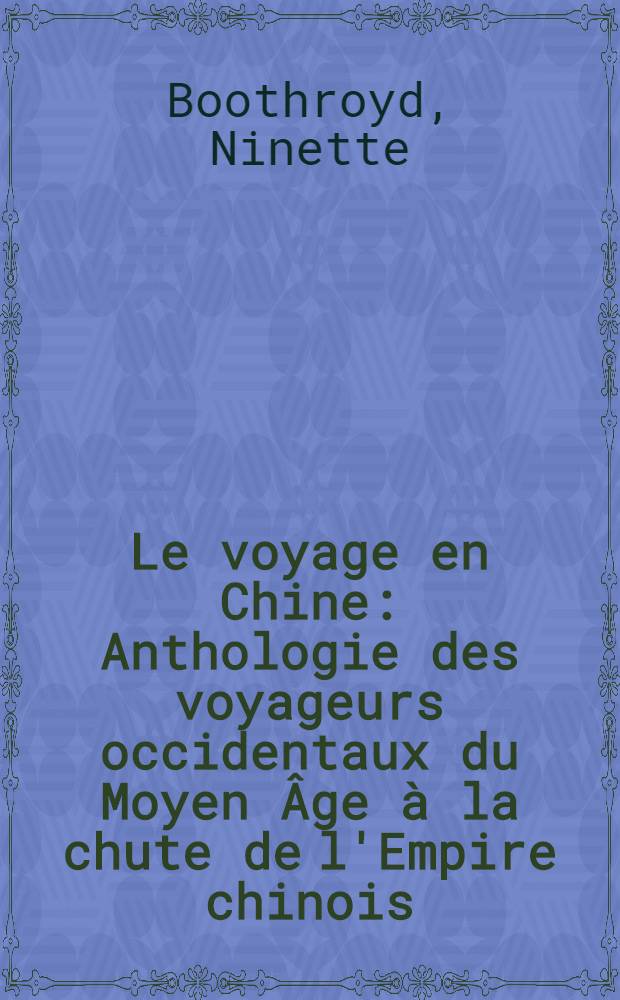 Le voyage en Chine : Anthologie des voyageurs occidentaux du Moyen Âge à la chute de l'Empire chinois = Путешествие в Китай.Антология западных путешественников от средних веков до падения китайской империи