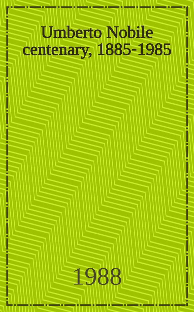 Umberto Nobile centenary, 1885-1985 : An Exhib. in commemoration a. honour of an aeronautical pioneer, designer a. buider of airships, Artic explorer a. writer = Столетие Умберто Нобиле, 1885 - 1985