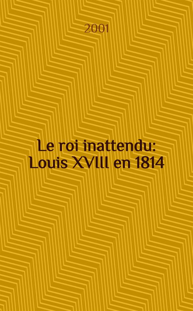 Le roi inattendu : Louis XVIII en 1814 = Нежданный король: ЛюдовикХVIII в 1814 году