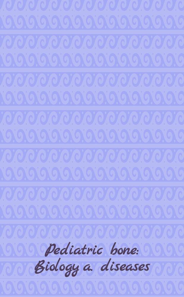Pediatric bone : Biology a. diseases = Кости детей. Биология и болезни.