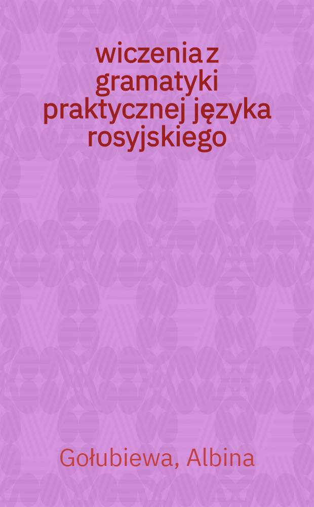 Ćwiczenia z gramatyki praktycznej języka rosyjskiego = Упражнения по практической грамматике русского языка