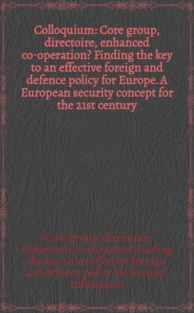 Colloquium: Core group, directoire, enhanced co-operation? Finding the key to an effective foreign and defence policy for Europe. A European security concept for the 21st century = Материалы колоквиума: ядро группы, директорий, усиленная кооперация? Поиск ключа к эффективной внешней политике и безопастности в Европе